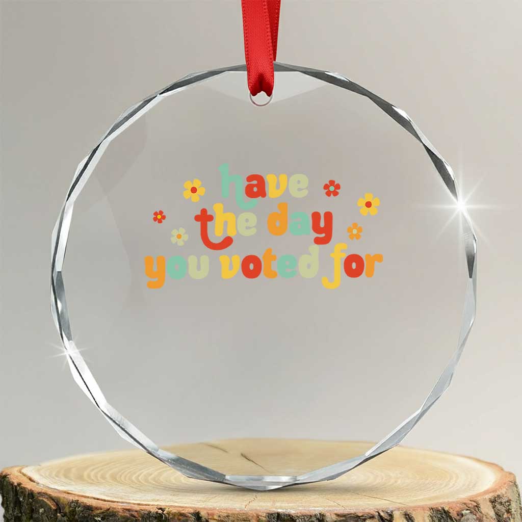 Have The Day You Voted For Crystal Glass Ornament Sarcasm Politics TS10