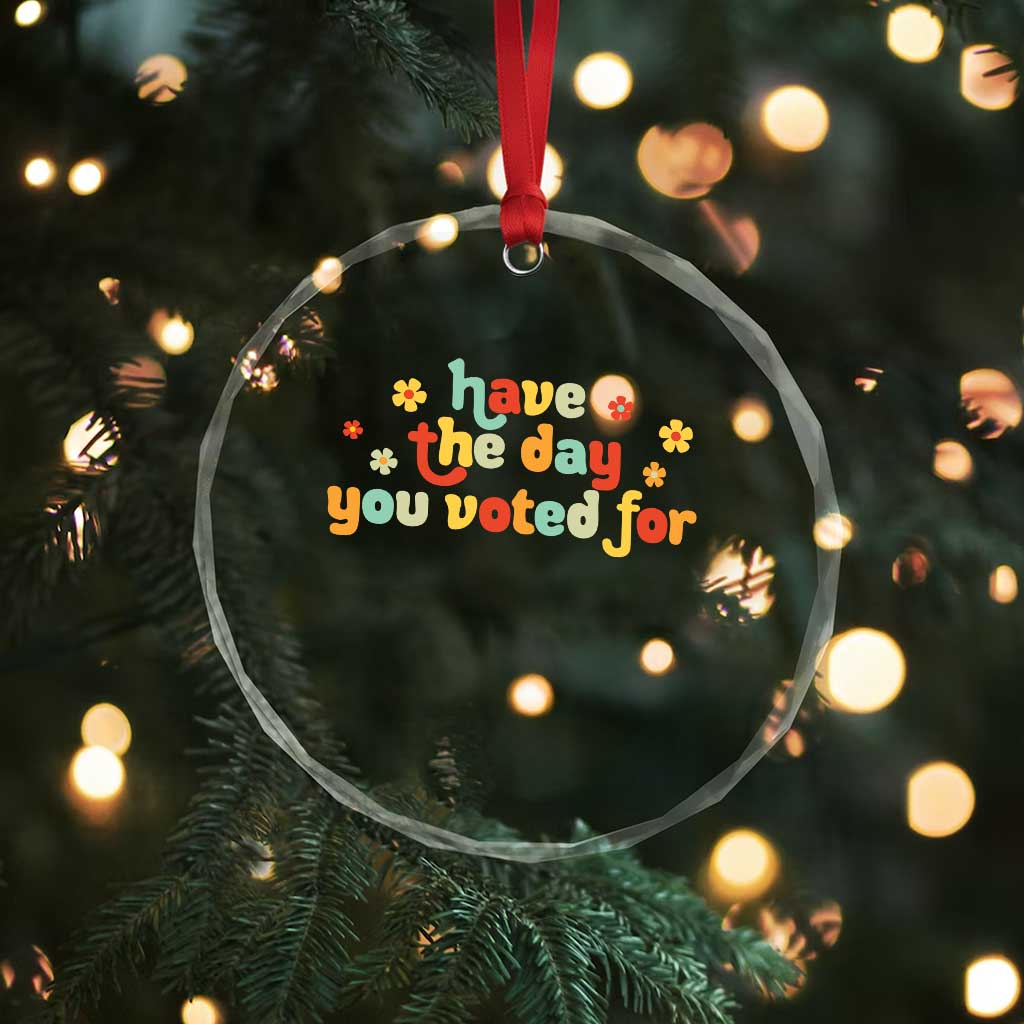 Have The Day You Voted For Crystal Glass Ornament Sarcasm Politics TS10