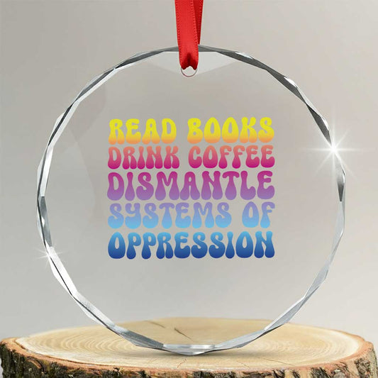 Read Books Drink Coffee Dismantle Systems of Oppression Crystal Glass Ornament Feminism Social Justice TS10