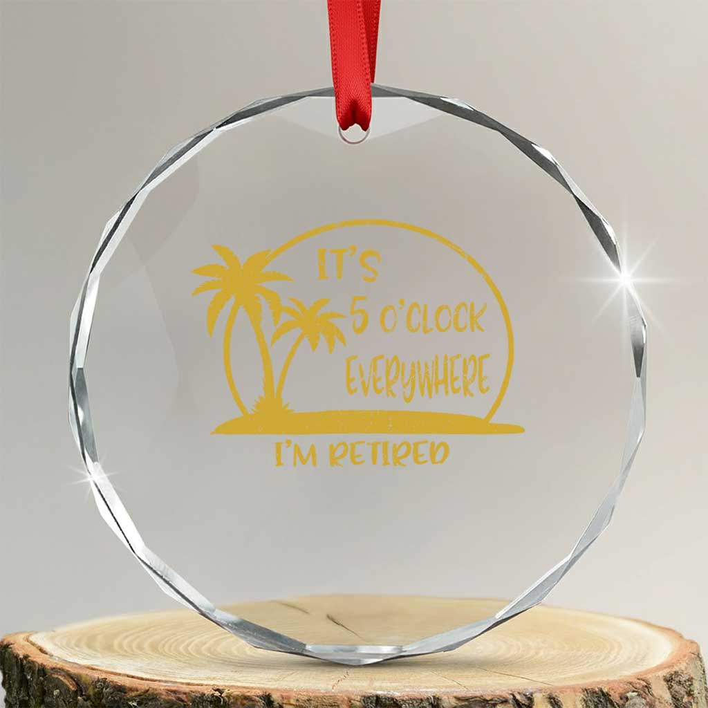 Retirement Crystal Glass Ornament It's 5 O'clock Everywhere I'm Retired Summer Vibes TS10