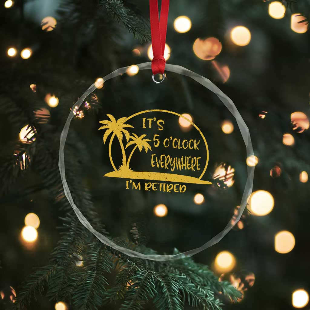 Retirement Crystal Glass Ornament It's 5 O'clock Everywhere I'm Retired Summer Vibes TS10