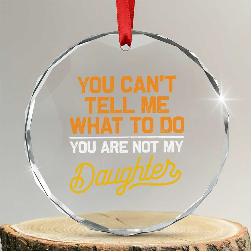 You Can't Tell Me What To Do You're Not My Daughter Crystal Glass Ornament Funny Dad Gifts From Daughter TS10