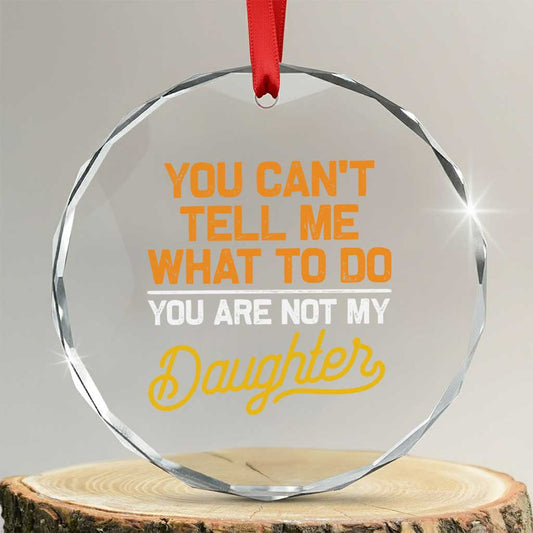 You Can't Tell Me What To Do You're Not My Daughter Crystal Glass Ornament Funny Dad Gifts From Daughter TS10