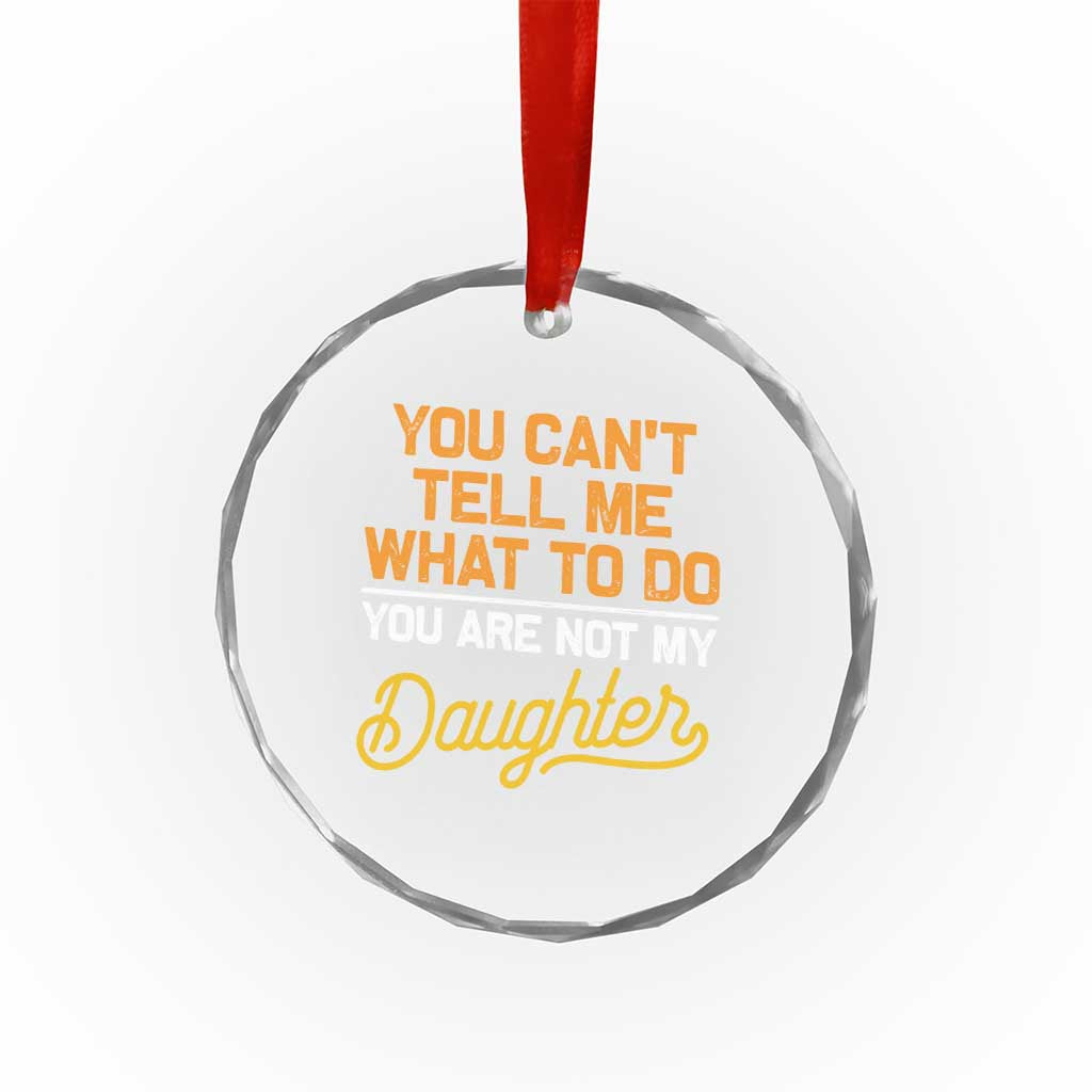 You Can't Tell Me What To Do You're Not My Daughter Crystal Glass Ornament Funny Dad Gifts From Daughter TS10