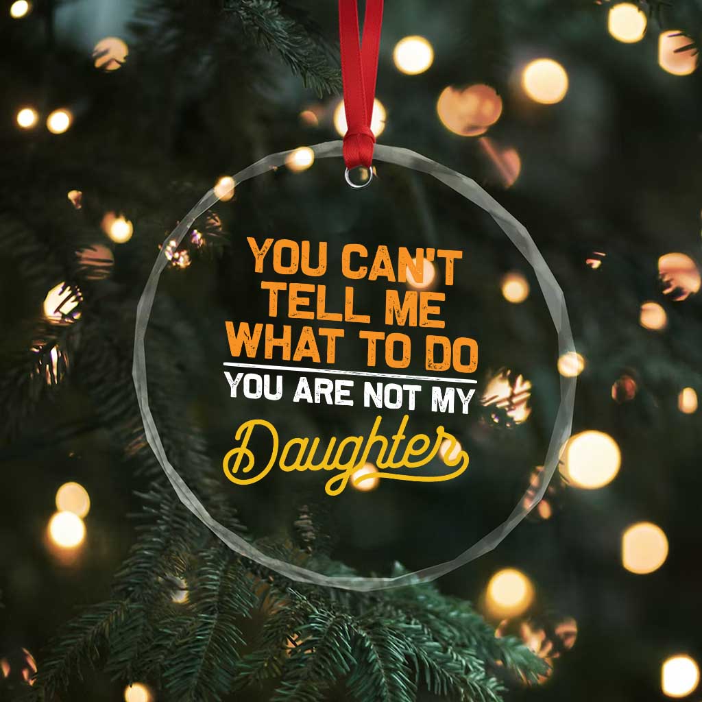 You Can't Tell Me What To Do You're Not My Daughter Crystal Glass Ornament Funny Dad Gifts From Daughter TS10