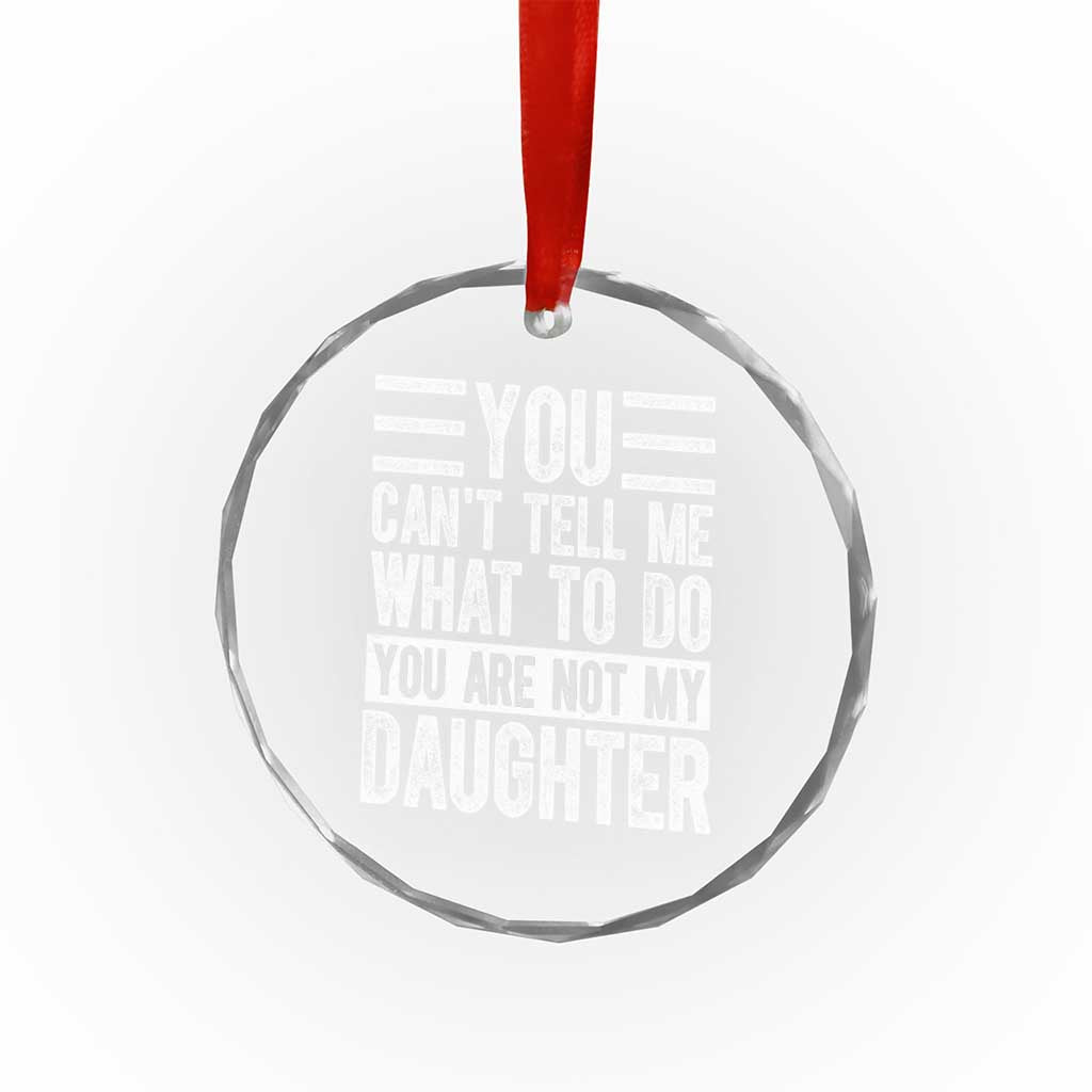 You Can't Tell Me What To Do You're Not My Daughter Crystal Glass Ornament Funny Fathers Day Girl Dad TS10
