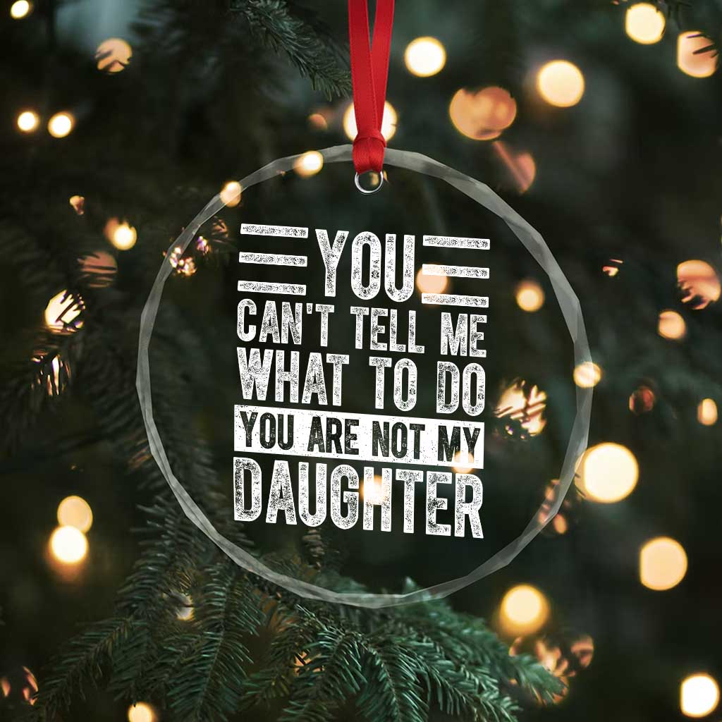 You Can't Tell Me What To Do You're Not My Daughter Crystal Glass Ornament Funny Fathers Day Girl Dad TS10